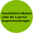 Ganzheitliche Medizin unter der Lupe bei Augenerkrankungen